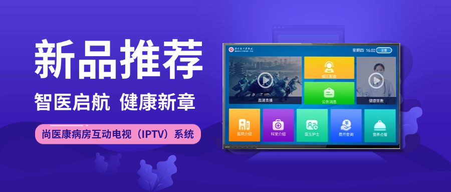 新品推薦 丨 智醫(yī)啟航 健康新章 · 尚醫(yī)康病房互動(dòng)電視（IPTV）系統(tǒng)全新上線(xiàn)
